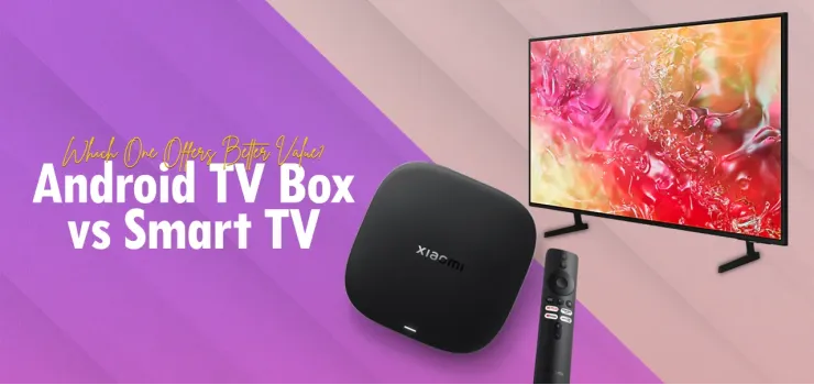 Android TV Box vs Smart TV: Which One Offers Better Value?