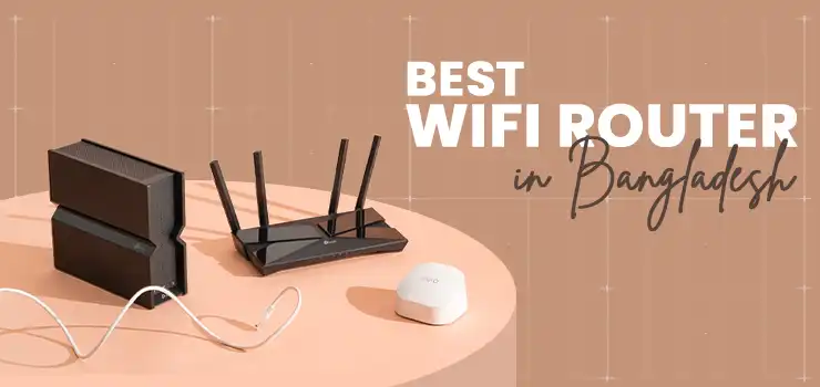 Best WiFi Router in Bangladesh: Top 6 Models for Gaming, Home & Office Use