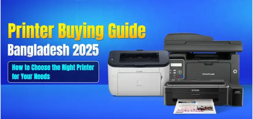 Printer Buying Guide in Bangladesh 2025: How to Choose the Right Printer for Your Needs