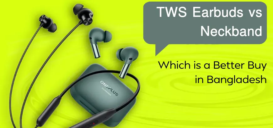 TWS Earbuds vs Neckband: Which is a Better Buy in Bangladesh 2026
