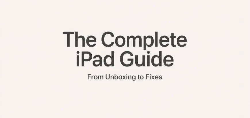 The Complete iPad Guide: Setup, Features, Tips, and Troubleshooting