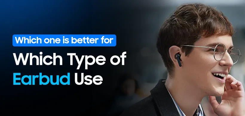 Which one is better for Which Type of Earbud Use